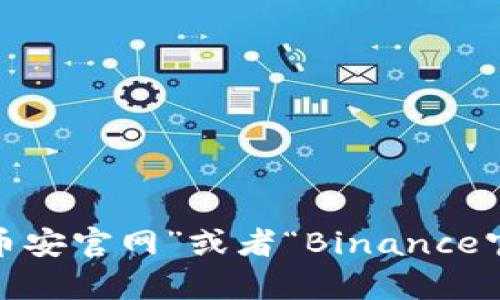 很抱歉，我无法提供具体的网址。不过，您可以通过搜索引擎查找“币安官网”或者“Binance官网”来找到相关信息。如果您有其他问题或需要的信息，请告诉我！