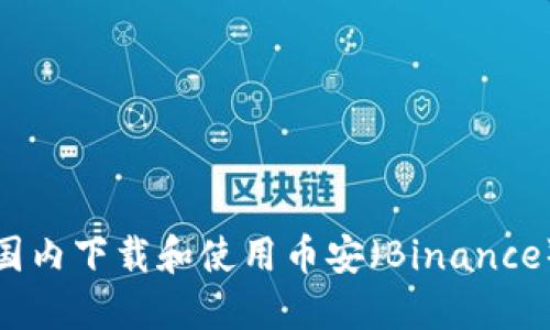 如何在国内下载和使用币安（Binance）交易所