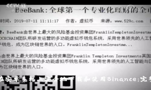 如何在安卓手机上安全地下载和使用Binance：完整指南
