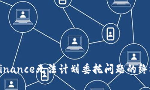 解决Binance无法计划委托问题的终极指南