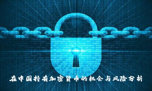 在中国持有加密货币的机会与风险分析