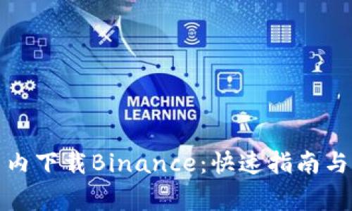 如何在国内下载Binance：快速指南与注意事项