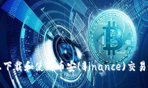 如何在iOS设备上下载和使用币安(Binance)交易所应用：全面指南