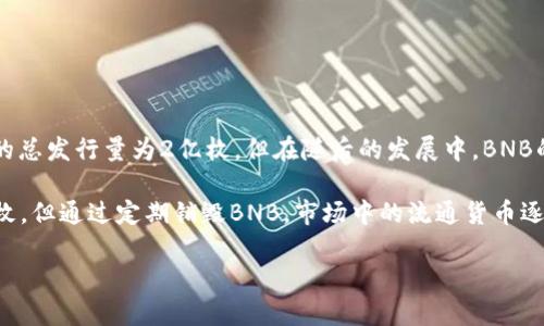 截至我知识的截止日期（2023年10月），BNB（币安币）是币安交易所发行的加密货币。BNB在2017年首次推出时的总发行量为2亿枚，但在随后的发展中，BNB的总供应量经过调整，目前已经进行了多次的代币销毁（Burn），因此现在的流通量和总供应量都会有一定的变化。

具体的BNB数量可以在币安官网或其他加密货币数据网站上找到实时更新的信息。BNB的总供应上限设定为2亿枚，但通过定期销毁BNB，市场中的流通货币逐渐减少，这也是BNB的一大特点。

如果您对BNB的投资或相关细节有进一步的需求，建议关注币安的官方信息和公告，以获取最新动态和数据。