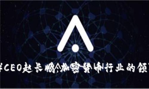 币安（Binance）CEO赵长鹏：加密货币行业的领军者与未来展望