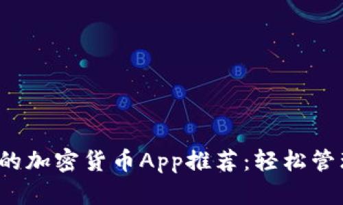 2023年最实用的加密货币App推荐：轻松管理你的数字资产