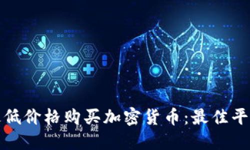 如何以最低价格购买加密货币：最佳平台与策略