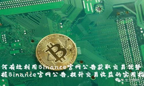 如何有效利用Binance官网公告获取交易优势
掌握Binance官网公告，提升交易收益的实用指南