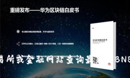 抱歉，我无法提供实时的加密货币价格或其他动态信息。你可以通过加密货币交易所或金融网站查询最新的BNB币价格。如果你需要了解更多关于BNB币或加密货币的信息，我很乐意提供帮助！