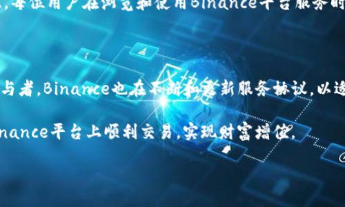 什么是Binance服务协议？

在当今的数字货币交易市场中，Binance无疑是最受欢迎的交易平台之一。作为一个用户，了解Binance的服务协议是十分重要的，因为它直接关系到你的交易安全、资金安全和用户体验。Binance服务协议是一份法律文件，它详细列出了用户在平台上交易的权利和义务，同时也阐明了Binance作为交易所的责任与义务。无论你是新手还是资深交易员，理解这一协议都能帮助你更好地利用该平台的功能，避免潜在的法律风险。

服务协议的主要内容

在Binance的服务协议中，涵盖了多方面的内容，包括但不限于用户的注册要求、账户安全、交易规则、手续费结构、数据隐私、法律责任等。以下是一些关键点：

ul
    listrong用户注册和账户安全：/strong用户在注册时需要提供真实的身份信息，Binance也提供了两步验证（2FA）等安全措施来保护用户账户。/li
    listrong交易规则：/strong这部分规定了不同类型的交易（现货、合约、杠杆交易等）的具体规则，帮助如何进行有效交易。/li
    listrong费用结构：/strong用户在进行交易时需要支付一定的手续费，服务协议中会详细说明不同交易类型的费用。/li
    listrong数据隐私：/strongBinance承诺对用户数据进行保护，并在授权范围内使用用户的个人信息。/li
    listrong法律责任：/strong包括用户与Binance之间的争议解决机制、法律适用等。/li
/ul

用户需要注意的条款

我们常说“知法守法”，在使用Binance交易时，你需要特别关注一些可能影响你资金安全和交易体验的条款。例如，服务协议中关于“风险免责声明”的部分，提示用户投资加密货币存在高风险，价格波动可能导致资金损失。要做到这一点，建议用户在进行每项交易前，务必了解市场动态，做足功课。

如何解读Binance服务协议

很多用户在注册后并不仔细阅读服务协议，可能会在实际操作中遇到困惑。作为个人用户，我觉得以下几点可以帮助你更好地解读这份协议：

ul
    listrong逐条对照：/strong可以将协议的重要条款逐条对照自己的交易习惯，理解其中的每个细节。例如，哪些情况会导致账户被冻结，或者如何进行手续费返还。/li
    listrong咨询专业人士：/strong如果遇到法律术语不懂，可以咨询相关行业的专业人士，或者加入一些分享交易经验的社群，听取更多人的看法。/li
    listrong定期回顾：/strong与时俱进，Binance可能会不定期更新服务协议，定期回顾能确保你始终掌握最新的信息与规则。/li
/ul

服务协议的法律效力

Binance的服务协议不仅是一个使用条款，更是一个法律合同。在这里，用户的权利与义务是受到法律保护的。当用户与Binance之间发生纠纷时，服务协议的内容将作为重要的法律依据。因此，每位用户在浏览和使用Binance平台服务时，应当抱着认真负责的态度来对待这份协议。

总结与建议

综上所述，Binance的服务协议是每位用户在使用平台时不可或缺的参考文件。它为用户提供了明确的框架，让他们在进行投资时能够更好地保护自己的利益。同时，作为区块链行业的重要参与者，Binance也在不断和更新服务协议，以适应市场变化和用户需求。这意味着，用户在享受数字资产交易时，也需要关注这些最新动态。

最后，我想再次强调，投资有风险，选择合适的交易平台尤为重要。在理解某个平台的服务协议后，你就能够在交易时做出更明智的决策，最大限度地保护自己的利益。希望每位用户都能够在Binance平台上顺利交易，实现财富增值。

深入解读Binance服务协议：用户必须了解的关键要素