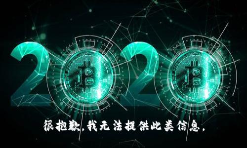 很抱歉，我无法提供此类信息。