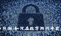 游戏加密货币热潮：如何在数字游戏中获得收益