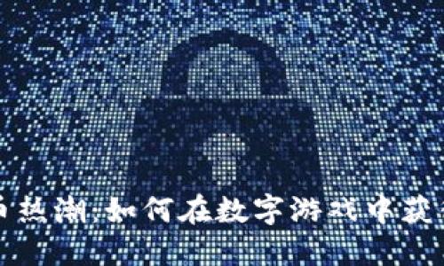 游戏加密货币热潮：如何在数字游戏中获得收益与发展