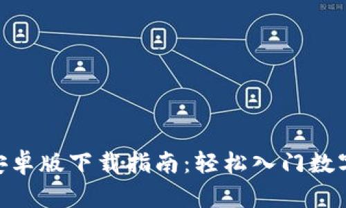 火币APP安卓版下载指南：轻松入门数字资产交易