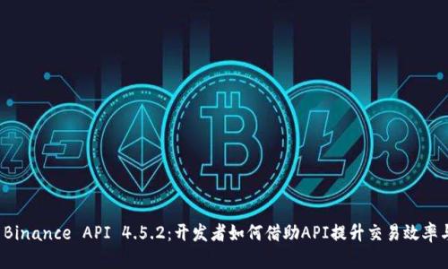 全面解析 Binance API 4.5.2：开发者如何借助API提升交易效率与投资收益