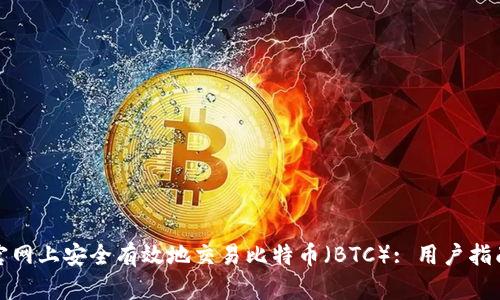 如何在币安官网上安全有效地交易比特币（BTC）: 用户指南与实用技巧