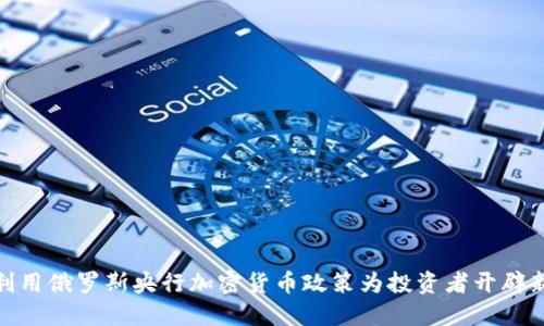 如何利用俄罗斯央行加密货币政策为投资者开辟新机遇