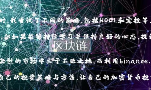   如何通过binance.com提升您的加密交易收益和投资策略 / 
 guanjianci Binance, 加密货币交易, 投资收益, 交易策略, 区块链技术 /guanjianci 

引言
随着加密货币市场的迅猛发展，越来越多的人开始关注通过数字货币获得投资收益。Binance作为全球最大的加密货币交易平台之一，为用户提供了多种多样的投资工具和交易策略。在这个背景下，了解如何通过binance.com提升交易收益无疑成为投资者亟待解决的重要课题。

Binance的基本概述
Binance成立于2017年，很快便凭借其用户友好的界面、丰富的交易对选择和高流动性，吸引了全球的目光。用户不仅可以在平台上进行现货交易，还可以参与期货交易、杠杆交易甚至质押等多种方式来提升收益。

投资收益的概念与重要性
在深入讨论如何通过binance.com提升投资收益之前，我们需要明确“投资收益”这一概念。投资收益是指通过投资活动所获得的利润，包括资本增值、股息收益等。在加密货币市场中，正确把握市场趋势并采取相应的交易策略，可以大幅提升收益。

例如，近年来，比特币和以太坊等主流数字货币价格波动剧烈，投资者在低位买入后迅速卖出，可以实现可观的投资回报。因此，很多投资者开始学习如何利用这些市场波动来实现利润最大化。

如何在Binance上选择适合的交易方式
选择合适的交易方式是提升收益的第一步。Binance平台提供了多种交易方式，包括现货交易、期货交易和杠杆交易等。

现货交易是最基础的模式，适合新手使用。用户可以直接买卖加密货币，简单明了，风险相对较小。而期货交易和杠杆交易则相对复杂，适合那些对市场有深入了解的投资者。通过这些方式，投资者可以在市场看涨时获取高额收益，同时也要意识到相应的风险。

利用交易策略提升收益
在binance.com上，有效的交易策略能够显著提升投资收益。以下是几种常见的交易策略，供投资者参考：

h41. HODL策略/h4
HODL，意为“持有”，是最基本的策略之一。在市场稳定或有长期上涨趋势的情况下，投资者可以选择长期持有。许多成功的投资者都是在牛市中，通过HODL策略实现了可观的收益。

h42. 日内交易/h4
日内交易者通过分析短期价格波动进行频繁交易，以获取小额但稳定的回报。这种方式需要投资者具备较高的市场分析能力和迅速反应的能力，同时也需要良好的情绪控制，以避免情绪化交易导致的损失。

h43. 定投策略/h4
定投即为定期定额投资，无论市场涨跌，定期买入一定数量的加密货币。定投策略的好处在于可以有效降低投资成本，分散风险。随着时间的推移，这种策略通常能够实现较好的投资收益。

风险管理的重要性
在追求高收益的同时，风险管理同样至关重要。很多投资者在看到潜在的高收益时，容易忽略风险控制，导致损失惨重。在Binance投资时，制定合理的止损策略是非常重要的。这意味着当某个交易的亏损超过了某一阈值时，投资者需要果断平仓，以保护资金。

充分利用Binance的工具与功能
Binance不仅是一个交易平台，更是一个综合的投资生态系统。其提供了多种工具和功能，帮助用户更好地管理投资和收益。

h41. 交易信号和市场分析工具/h4
Binance提供了一系列的市场分析工具和交易信号，帮助用户更好地把握市场动向。通过这些工具，投资者可以了解到当前市场的强势币种，技术走势等信息，从而做出更为明智的交易决策。

h42. 教育资源/h4
为了帮助用户提升交易技能，Binance还提供了各类教育资源，包括培训视频、文章和市场分析等。这些资源不仅适合初学者，也给有经验的投资者提供了更深层的市场分析和投资策略。

总结与个人经验
作为一名投资者，我的经历告诉我，加密货币市场的魅力在于其潜在的高收益，然而高风险也并存。在Binance上交易时，我尝试了不同的策略，包括HODL和定投等，每一种策略都有其独特的效果和适用场景。与此同时，风险控制始终是我的首要任务，我从不轻易忽视止损的重要性。

通过合理利用Binance平台提供的工具与功能，我逐渐摸索出一套适合自己的投资体系。虽然市场总是充满不确定性，但如果能够持续学习并保持良好的心态，提升收益的机会总是存在的。

未来展望
未来，加密货币市场将继续演变，新的投资机会层出不穷。对于投资者而言，唯有抓住机遇，灵活应对变化，才能在竞争激烈的市场中立于不败之地。而利用binance.com这个平台，将是实现我投资目标的关键步骤。

在不断变化的市场中，灵活性和适应能力应该成为每一位投资者的核心素质。希望您能从本文中获得启发，找到适合自己的投资策略与方法，让自己的加密货币投资之路更加顺利。