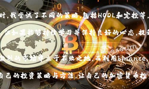   如何通过binance.com提升您的加密交易收益和投资策略 / 
 guanjianci Binance, 加密货币交易, 投资收益, 交易策略, 区块链技术 /guanjianci 

引言
随着加密货币市场的迅猛发展，越来越多的人开始关注通过数字货币获得投资收益。Binance作为全球最大的加密货币交易平台之一，为用户提供了多种多样的投资工具和交易策略。在这个背景下，了解如何通过binance.com提升交易收益无疑成为投资者亟待解决的重要课题。

Binance的基本概述
Binance成立于2017年，很快便凭借其用户友好的界面、丰富的交易对选择和高流动性，吸引了全球的目光。用户不仅可以在平台上进行现货交易，还可以参与期货交易、杠杆交易甚至质押等多种方式来提升收益。

投资收益的概念与重要性
在深入讨论如何通过binance.com提升投资收益之前，我们需要明确“投资收益”这一概念。投资收益是指通过投资活动所获得的利润，包括资本增值、股息收益等。在加密货币市场中，正确把握市场趋势并采取相应的交易策略，可以大幅提升收益。

例如，近年来，比特币和以太坊等主流数字货币价格波动剧烈，投资者在低位买入后迅速卖出，可以实现可观的投资回报。因此，很多投资者开始学习如何利用这些市场波动来实现利润最大化。

如何在Binance上选择适合的交易方式
选择合适的交易方式是提升收益的第一步。Binance平台提供了多种交易方式，包括现货交易、期货交易和杠杆交易等。

现货交易是最基础的模式，适合新手使用。用户可以直接买卖加密货币，简单明了，风险相对较小。而期货交易和杠杆交易则相对复杂，适合那些对市场有深入了解的投资者。通过这些方式，投资者可以在市场看涨时获取高额收益，同时也要意识到相应的风险。

利用交易策略提升收益
在binance.com上，有效的交易策略能够显著提升投资收益。以下是几种常见的交易策略，供投资者参考：

h41. HODL策略/h4
HODL，意为“持有”，是最基本的策略之一。在市场稳定或有长期上涨趋势的情况下，投资者可以选择长期持有。许多成功的投资者都是在牛市中，通过HODL策略实现了可观的收益。

h42. 日内交易/h4
日内交易者通过分析短期价格波动进行频繁交易，以获取小额但稳定的回报。这种方式需要投资者具备较高的市场分析能力和迅速反应的能力，同时也需要良好的情绪控制，以避免情绪化交易导致的损失。

h43. 定投策略/h4
定投即为定期定额投资，无论市场涨跌，定期买入一定数量的加密货币。定投策略的好处在于可以有效降低投资成本，分散风险。随着时间的推移，这种策略通常能够实现较好的投资收益。

风险管理的重要性
在追求高收益的同时，风险管理同样至关重要。很多投资者在看到潜在的高收益时，容易忽略风险控制，导致损失惨重。在Binance投资时，制定合理的止损策略是非常重要的。这意味着当某个交易的亏损超过了某一阈值时，投资者需要果断平仓，以保护资金。

充分利用Binance的工具与功能
Binance不仅是一个交易平台，更是一个综合的投资生态系统。其提供了多种工具和功能，帮助用户更好地管理投资和收益。

h41. 交易信号和市场分析工具/h4
Binance提供了一系列的市场分析工具和交易信号，帮助用户更好地把握市场动向。通过这些工具，投资者可以了解到当前市场的强势币种，技术走势等信息，从而做出更为明智的交易决策。

h42. 教育资源/h4
为了帮助用户提升交易技能，Binance还提供了各类教育资源，包括培训视频、文章和市场分析等。这些资源不仅适合初学者，也给有经验的投资者提供了更深层的市场分析和投资策略。

总结与个人经验
作为一名投资者，我的经历告诉我，加密货币市场的魅力在于其潜在的高收益，然而高风险也并存。在Binance上交易时，我尝试了不同的策略，包括HODL和定投等，每一种策略都有其独特的效果和适用场景。与此同时，风险控制始终是我的首要任务，我从不轻易忽视止损的重要性。

通过合理利用Binance平台提供的工具与功能，我逐渐摸索出一套适合自己的投资体系。虽然市场总是充满不确定性，但如果能够持续学习并保持良好的心态，提升收益的机会总是存在的。

未来展望
未来，加密货币市场将继续演变，新的投资机会层出不穷。对于投资者而言，唯有抓住机遇，灵活应对变化，才能在竞争激烈的市场中立于不败之地。而利用binance.com这个平台，将是实现我投资目标的关键步骤。

在不断变化的市场中，灵活性和适应能力应该成为每一位投资者的核心素质。希望您能从本文中获得启发，找到适合自己的投资策略与方法，让自己的加密货币投资之路更加顺利。