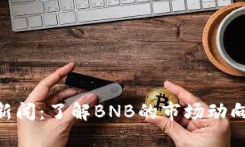 最新BNB币新闻：了解BNB的市场动向与投资策略