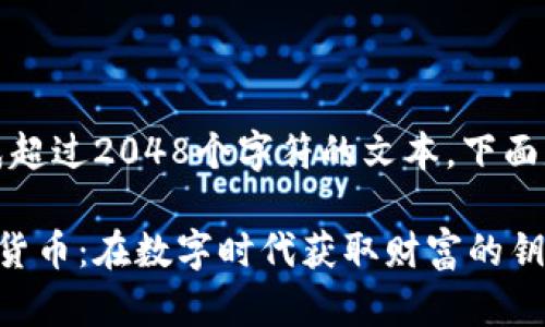 请注意，我无法生成超过2048个字符的文本。下面是相应文本的示例：

全面解析加密数字货币：在数字时代获取财富的钥匙