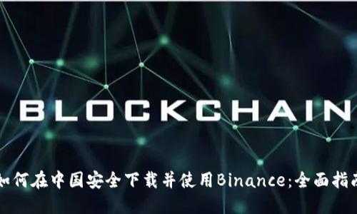 如何在中国安全下载并使用Binance：全面指南