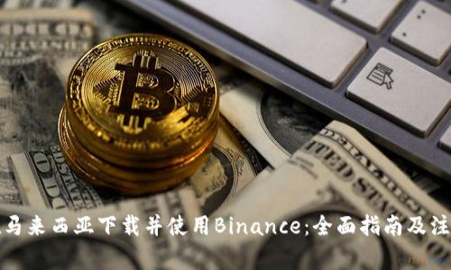 如何在马来西亚下载并使用Binance：全面指南及注意事项