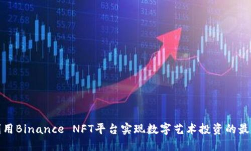 如何利用Binance NFT平台实现数字艺术投资的最大价值