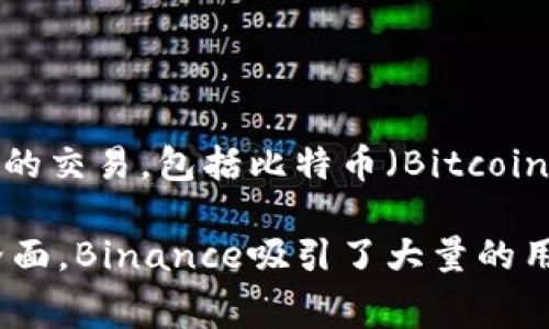 Binance（币安）是一个加密货币交易所，成立于2017年，迅速发展成为全球最大的加密货币交易平台之一。用户可以在Binance平台上进行各种数字资产的交易，包括比特币（Bitcoin）、以太坊（Ethereum）等主流加密货币以及各种山寨币（Altcoin）。该平台提供多种交易功能，例如现货交易、期货交易、杠杆交易等，满足不同用户的需求。

Binance还提供了多种金融服务，包括 staking、借贷、币安卡（一张可以直接用加密货币消费的银行卡）等。由于其相对较低的交易手续费和易于使用的界面，Binance吸引了大量的用户，成为了加密货币投资者的重要平台。