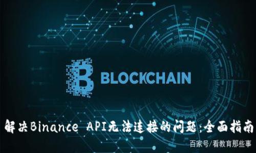 解决Binance API无法连接的问题：全面指南