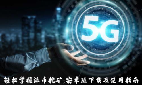 
轻松掌握派币挖矿：安卓版下载及使用指南