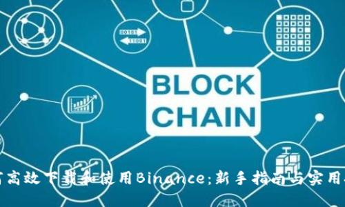 如何高效下载和使用Binance：新手指南与实用技巧