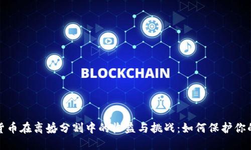 加密货币在离婚分割中的收益与挑战：如何保护你的财产