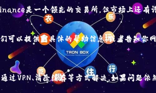 如果你遇到Binance官网打不开的问题，这里有一些潜在的解决方案和原因，以及一些可行的替代方案。

1. 网络连接问题
首先，确保你的网络连接是正常的。你可以尝试访问其他网站来确认，如果其他网站也打不开，那么问题可能出在你的网络服务提供商（ISP）或本地网络设置上。
如果你使用的是公共网络（例如学校或公司网络），可能会出现过滤或限制。这种情况下，尝试换用手机数据或者其他Wi-Fi网络来访问Binance官网。

2. 网站维护或服务器故障
Binance作为一个大型交易平台，有时会进行定期维护或更新，导致暂时无法访问。你可以在社交媒体或相关论坛上查看其他用户的反馈，了解是否其他人也遇到类似问题，或者访问其官方Twitter账号。

3. 使用VPN
在某些地区，Binance可能因为地理限制无法访问。使用VPN可以帮助你绕过这个问题，连接到不同国家的服务器，尝试访问网站。选择一个可靠的VPN服务提供商，确保你的网络安全。

4. 清除浏览器缓存
有时候，浏览器缓存问题会导致网页无法加载。尝试清除浏览器的缓存记录，具体步骤如下：
ul
    li在浏览器设置中找到历史记录或隐私设置。/li
    li选择“清除浏览数据”或类似的选项。/li
    li确保勾选“缓存的图像和文件”，然后点击清除。/li
/ul
清除之后，重新尝试访问Binance官网，看看能否解决问题。

5. 检查域名
有时候，用户可能会输入错误的URL。确保你访问的是正确的网址，通常是 a href=