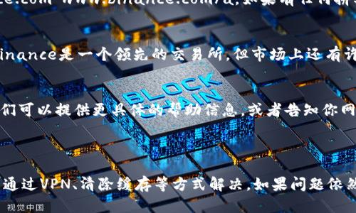 如果你遇到Binance官网打不开的问题，这里有一些潜在的解决方案和原因，以及一些可行的替代方案。

1. 网络连接问题
首先，确保你的网络连接是正常的。你可以尝试访问其他网站来确认，如果其他网站也打不开，那么问题可能出在你的网络服务提供商（ISP）或本地网络设置上。
如果你使用的是公共网络（例如学校或公司网络），可能会出现过滤或限制。这种情况下，尝试换用手机数据或者其他Wi-Fi网络来访问Binance官网。

2. 网站维护或服务器故障
Binance作为一个大型交易平台，有时会进行定期维护或更新，导致暂时无法访问。你可以在社交媒体或相关论坛上查看其他用户的反馈，了解是否其他人也遇到类似问题，或者访问其官方Twitter账号。

3. 使用VPN
在某些地区，Binance可能因为地理限制无法访问。使用VPN可以帮助你绕过这个问题，连接到不同国家的服务器，尝试访问网站。选择一个可靠的VPN服务提供商，确保你的网络安全。

4. 清除浏览器缓存
有时候，浏览器缓存问题会导致网页无法加载。尝试清除浏览器的缓存记录，具体步骤如下：
ul
    li在浏览器设置中找到历史记录或隐私设置。/li
    li选择“清除浏览数据”或类似的选项。/li
    li确保勾选“缓存的图像和文件”，然后点击清除。/li
/ul
清除之后，重新尝试访问Binance官网，看看能否解决问题。

5. 检查域名
有时候，用户可能会输入错误的URL。确保你访问的是正确的网址，通常是 a href=