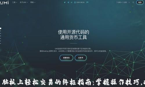 
在Binance电脑板上轻松交易的终极指南：掌握操作技巧，提升交易效率