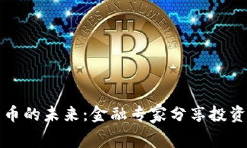 深入解析加密货币的未来：金融专家分享投资技巧与市场趋势