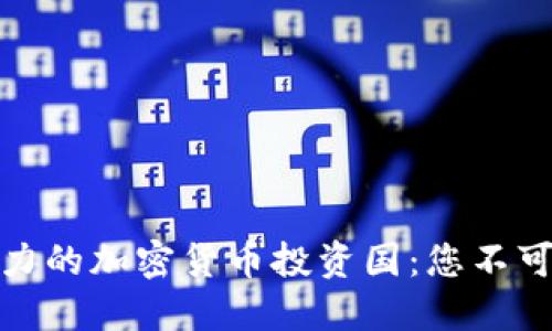 全球最具潜力的加密货币投资国：您不可错过的机会