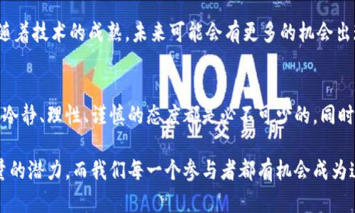 在讨论中国的加密货币投资者数量之前，首先要对中国加密货币市场的发展状况有一个清晰的认识。近年来，随着区块链技术的飞速发展，越来越多的人开始关注和投资加密货币。然而，由于政策的限制与市场的变化，加密货币在中国的情况显得有些复杂。

加密货币的兴起
加密货币的首次引入可以追溯到2009年，比特币作为首个去中心化的数字货币，开启了数字货币的新纪元。随着投资者对比特币等虚拟资产的认知深入，越来越多的人开始进入这一新兴市场。在最初的几年内，加密货币的投资者数量保持着快速增长的趋势。

中国加密货币投资者的扩张
根据一些市场研究机构的报告，中国曾一度成为全球最大的比特币交易市场。在2017年前后，数字货币的投资热潮席卷中国，许多投资者都在这一波浪潮中获利丰厚。根据不同的统计数据，当时中国的加密货币投资者数量一度高达几千万，甚至超过了1亿。

政策的影响
然而，自2017年中国政府对ICO（首次代币发行）及交易所的严厉打击后，市场快速降温，监管政策的收紧导致许多投资者退出市场。这一政策变化使得加密货币市场的投资者数量大幅下跌，一些研究表明，至少有一半的投资者在政策后选择放弃了投资。

现阶段的加密货币投资者数量
截至2023年，加密货币投资者的数量虽然有所恢复，但仍无法达到2017年巅峰时期的规模。根据一些市场调研机构的统计，现阶段中国的加密货币投资者数量在3000万到5000万之间。这些投资者通常更为谨慎，对市场动态的关注度较高，同时对于风险控制也更为重视。

投资者特征和行为
在中国，加密货币投资者的群体不仅限于技术人员和金融专业人士，许多普通投资者也在尝试进入这一市场。他们通常通过了解市场动态、关注社交媒体上的讨论，并加入相关的投资群体来获取信息。在这一过程中，教育和信息的获取成为影响其投资决策的重要因素。

加密货币的投资和风险
在投资加密货币之前，了解潜在的风险非常重要。由于市场的波动性极大，许多投资者在短期内可能会经历巨额的利润或损失。以比特币为例，其价格在过去几年的波动幅度令人瞩目，曾一度达到最高接近7万美元，但也曾在短时间内跌至3万美元以下。这种市场波动对于不具备风险承受能力的投资者来说，可能是一场灾难。

未来的发展趋势
随着区块链技术的不断进步以及各国监管政策的逐步明朗化，预计中国的加密货币市场将会迎来新的发展机遇。虽然当前中国的政策对加密货币持谨慎态度，但随着技术的成熟，未来可能会有更多的机会出现。

总结与反思
作为一名积极参与加密货币投资的普通投资者，我发现市场的动态变化无时无刻不在影响着我们的决策。无论是在参与投资之前，还是在实际的交易过程中，保持冷静、理性、谨慎的态度都是必不可少的。同时，不断学习与更新自己的知识也是走好投资之路的关键。希望未来能够看到中国的加密货币市场在合规与创新的双重推动下不断发展，为更多的投资者带来机遇。

尽管中国的加密货币市场面临着诸多挑战，但依然有许多投资者在其背后默默耕耘、探索新的机会。从长远来看，加密货币作为一种新兴资产类别，仍具有不可估量的潜力，而我们每一个参与者都有机会成为这一伟大变革的一部分。希望未来更多的人能够理性看待加密货币投资，迈出稳健的一步。