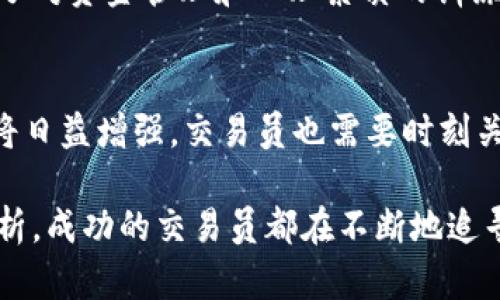 加密货币交易员：揭秘背后的技巧与收益

加密货币, 交易员, 投资, 风险管理, 市场分析/guanjianci

了解加密货币交易员的角色
加密货币交易员，简单来说，就是在加密货币市场中进行买卖交易的人。他们利用市场波动获取利润，追求在数字资产价值变化过程中获得的财政好处。然而，这一角色并不简单，成功的交易员需具备多方面的技能和知识。从基础的市场分析到复杂的风险管理，交易员所需的能力远超常人的想象。

托管信息与市场分析
要成为一名成功的加密货币交易员，市场分析能力是必不可少的。交易员需要不断跟踪和分析各类市场数据，包括价格走势、交易量、市场情绪等信息。在这一过程中，技术分析与基本面分析是交易员的两大法宝。技术分析倾向于利用图表和指标来预测价格变化，而基本面分析则关注加密货币本身的潜在价值及其背后的技术和团队。

风险管理的重要性
任何交易都有风险，而加密货币市场由于其高度波动性，风险更是加倍。因此，风险管理对于加密货币交易员而言至关重要。有效的风险管理可以保护投资资本，比如通过设定止损点来限制潜在损失。交易员还可以利用资金管理策略来合理配置投资，避免因一次失误而损失过重。

利润与心态的双重博弈
同样重要的是，交易员的心理素质。市场波动可能导致情绪上的剧烈波动，这时候，保持冷静尤为关键。有的交易员因为短期内获得的利润而自满，忽略了持续盈利的规律；有的则因为短期损失而失去信心，做出错误的决策。如何在盈利与亏损之间找到平衡，是每一个交易员都需要面对的挑战。

加密货币市场的多样性
加密货币市场的多样性为交易员提供了丰富的机会。在这个市场中，除了比特币以外，还有以太坊、瑞波币等许多其他币种，交易员可以根据自身的策略和分析，选择不同的币种进行交易。然而，这种多样性同样带来了复杂性，交易员需不断学习和适应不同币种的特性和市场动态。

学习与持续发展的重要性
随着区块链技术的不断发展，新型的加密货币和交易技术层出不穷，作为交易员，终身学习是必要的。许多成功的交易员都有自己的学习和实践方法，可能是通过参会、阅读市场分析报道、学习相关课程、甚至参加模拟交易进行实践。通过不断学习，交易员可以提升自身的专业能力，把握市场动向，确保在高度竞争的环境中立于不败之地。

个人经历与总结
作为一名加密货币交易员，我深知市场的变幻万千。在我最初进入市场时，曾因未能合理控制风险而遭受过较大的损失。这次经历让我意识到风险管理的重要性，随后我加强了对资金管理和心理素质的训练，效果显著。适应市场变化、不断学习是我一路走来的重要策略。通过与其他交易员的交流，我学习到了不少不错的策略，这种分享不仅能减轻个人的压力，更能相互促进成长。

未来的加密货币交易前景
最后，对于未来的展望，加密货币市场的发展依然是一个充满机会的领域。越来越多的企业和消费者开始接受加密货币，这使得市场潜力巨大。当然，随着市场的成熟，监管也将日益增强，交易员也需要时刻关注政策变化，以适应新的市场环境。这一切都为交易员提供了全新的挑战和机遇。

总的来说，加密货币交易员在现今市场中扮演着至关重要的角色。他们不仅仅是投资者，更是市场的参与者与推动者。无论是通过交易获取的利润，还是密切的市场监测与分析，成功的交易员都在不断地追寻市场中的机会和挑战。若你有意进入这一领域，希望这些总结和经验能对你有所帮助。