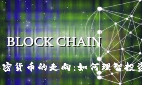 2023年货币与加密货币的走向：如何理智投资以获得最大收益