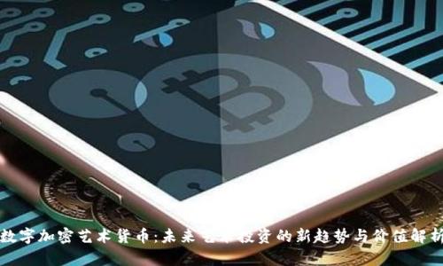 数字加密艺术货币：未来艺术投资的新趋势与价值解析