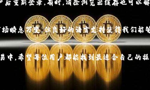   美版Binance如何设置中文界面？一站式指南与技巧 / 

 guanjianci 美版Binance, 设置中文, 加密货币交易, 用户体验, 界面语言 /guanjianci 

引言
在如今的数字经济时代，加密货币已成为投资和交易的新宠，而Binance作为全球最大的加密货币交易平台之一，吸引了大量的用户。然而，对于不懂英语的用户来说，在平台上进行交易时，语言障碍可能会影响他们的体验。因此，如何将美版Binance设置为中文，成为了一个重要的问题。在接下来的内容中，我们将从多个角度详细探讨这一过程。

步骤一：登录美版Binance账户
首先，您需要确保您已经在美版Binance上注册并登录了自己的账户。如果您还没有账户，可以前往Binance的官网进行注册，整个过程相对简单，只需提供电子邮箱和设置密码即可。在您登录成功后，页面的语言通常会默认显示为英语。

步骤二：查找语言设置选项
登录后，您可以在页面的右上角找到一个类似于头像的图标，单击后会弹出一个下拉菜单。在这个菜单中，您会看到“Language”或“语言”选项。通常情况下，这里的默认设置是“English（英语）”。

步骤三：选择中文
在语言选择的下拉菜单中，您将看到许多不同的语言选项。寻找“中文（简体）”或“中文（繁体）”，根据您的需求选择适合的中文版本。一旦选择后，界面的语言将立即转换，您可以看到所有的菜单、按钮和提示信息都已变为中文。这一过程是相当迅速且简单的。

注意事项
在设置过程中，需要注意几个细节。首先，确保您所选择的语言版本是您熟悉的中文版本（简体或繁体），因为这将直接影响您在使用平台时的信息理解。其次，在切换语言后，建议您浏览一下各个功能和设置，以确保您能够顺利进行日常操作。

为何选择中文界面？
选择中文界面的理由显而易见。首先，中文界面能够让不懂英语的用户更轻松地理解交易规则和功能操作，从而降低操作失误的概率。此外，中文界面也能帮助用户更深入地了解市场动态和平台公告，有助于制定更明智的投资决策。

用户反馈与体验
从用户的反馈来看，设置中文界面后，许多人表示在使用Binance时的体验显著提升。比如，一个不太懂英语的投资者曾分享到，之前尝试用英语界面进行交易时，他常常会因为不理解某些术语而导致交易失误，甚至错过了一些重要的交易机会。而如今，在中文界面下，他能够更流畅地进行操作，及时获取市场资讯，这无疑提升了他的投资信心。

多语言支持的重要性
实际上，支持多种语言对一个国际化的交易平台至关重要。它不仅增强了用户的信任感，还让来自不同国家和地区的用户能够无障碍地参与到全球化的金融市场中。Binance作为一个以技术驱动的交易平台，积极倾听用户的反馈，对于提高用户体验非常重视，因此在界面语言上提供了丰富的选择。

解决常见问题
虽然设置中文界面相对简单，但在实际操作中，用户可能会遇到一些小问题。例如，有些用户反映在更改语言后，页面并没有即时更新。这种情况下，可以尝试刷新网页，或者退出账户后重新登录。有时，清除浏览器缓存也可以解决类似的问题。

综合分析与个人见解
总的来说，将美版Binance设置为中文是一项简单而必要的操作，尤其是对不太熟悉英语的用户来说，它能大大提升交易的便利性和安全性。在我的个人经验中，虽然加密货币的市场瞬息万变，但良好的语言支持使得我们能够更快速、更准确地把握每一个交易机会。语言不再是技术的壁垒，而是帮助我们更好理解这个金融世界的桥梁。对于刚接触加密货币的新手来说，中文界面更是他们入门的第一步。

总结
在本篇文章中，我们探讨了如何将美版Binance设置为中文的步骤及注意事项。通过的操作流程和丰富的用户反馈，我们看到了语言切换对于提升用户体验的重要性。在今后的交易中，希望每位用户都能找到最适合自己的操作方式，在加密货币的海洋中扬帆起航。 

无论您是加密货币的老手还是新手，语言都不应成为您的障碍。希望通过这篇文章，您能够顺利地切换到中文界面，享受更加顺畅的交易体验。