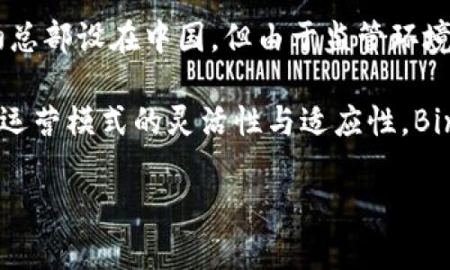 Binance是一个全球性的加密货币交易平台，最初成立于中国。它于2017年由赵长鹏（Changpeng Zhao）创建，起初总部设在中国，但由于监管环境的变化，Binance在2017年末将其总部迁移到了马耳他。之后，Binance在全球范围内扩展，设立了多个分支和实体。

虽然Binance的创始人是中国人且最初在中国设立，但如今它被视为一个国际化的企业，服务于全球的用户。由于其运营模式的灵活性与适应性，Binance在多个国家和地区都拥有广泛的用户基础。

如果您有兴趣了解Binance所提供的具体服务或有关加密货币的更多信息，请告诉我。