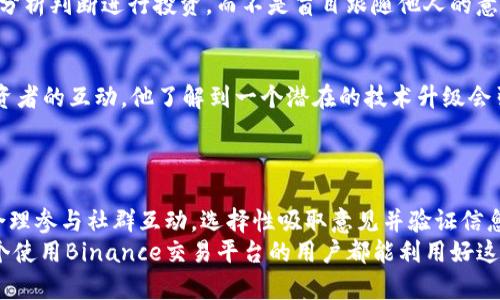binance投资聊天工具  
Binance, 投资, 聊天工具, 加密货币, 社交交易/guanjianci

引言：输出有效的信息
在快速变化的金融市场中，尤其是加密货币交易领域，拥有一个高效的投资聊天工具可以显著提升交易者的信息获得和决策能力。Binance作为全球最大的加密货币交易所之一，提供的投资聊天工具不仅是一个技术平台，更是交流、学习和交易决策的重要工具。在本文中，我们将探讨如何利用Binance的投资聊天工具来提升您的交易能力，实现更好的收益。

什么是Binance投资聊天工具？
Binance投资聊天工具是一个集成的社交平台，允许用户彼此交流交易策略、分享市场见解和获取即时市场动态。这种工具可以包括聊天频道、论坛和一些社交媒体特性，使用户能够在交易时与其他投资者互动。
这一平台的核心优势在于用户 generated content（用户生成内容）的丰富性。通过与其他投资者分享信息和观点，用户可以从中得到启示，改善自己的投资决策，避免许多初学者常犯的错误。

为何选择Binance投资聊天工具？
首先，Binance的用户基数庞大，活跃的社区意味着您可以接触到多样化的意见和策略。无论您是初学者还是经验丰富的交易员，参与到这样一个社区中，可以使您实时掌握市场动态。
其次，Binance的聊天工具通常会伴随着实用的技术分析工具和数据，用户可以轻松地获取相关的市场数据和分析，同时讨论这些数据的意义。这种集成的平台效率高，信息传播迅速。

如何高效利用Binance投资聊天工具？
要最大化利用Binance投资聊天工具，您可以遵循以下几个步骤：
1. **参与讨论**: 不要仅仅是观察者，积极参与讨论，可以帮助您更好地理解市场变化及其背后的原因。提出问题和分享自己的见解，通常会引起其他用户的共鸣，增强您的理解。
2. **管理信息来源**: 关注那些您认为值得信赖和专业的用户或群组，有选择地获取信息是关键。对于加密货币市场的变化，容易受到情绪和谣言的影响，通过可靠的信息减少损失的机会。
3. **记录要点**: 在讨论中，您可能会获得大量的信息，记录下关键的见解和数据对于未来的决策极为重要。结合聊天记录和市场数据，能够提高您的交易判断能力。

社区互动的重要性
在投资加密货币时，社区的互动显得尤为重要。相较于单打独斗，通过与他人的交流，您能够获得不同的角度和看法，这在复杂多变的市场中尤为珍贵。例如，某次BTC价格大幅波动，您可以通过聊天工具获取最新动态和不同分析师的观点，从而做出更为明智的决策。

警惕谣言和误导信息
尽管聊天工具带来了丰富的信息来源，但也存在谣言和误导信息。在Binance的聊天平台上，某些用户可能出于自身利益传播错误信息，因此，您需要保持警惕。辨别信息的真实性非常重要，特别是在涉及重大投资决策时。
例如某天，有个用户在聊天平台上声称某个币种将迎来暴涨，虽然它营造了兴奋的氛围，但在深入分析和验证后，发现这很可能是一个炒作话题。根据自己的分析判断进行投资，而不是盲目跟随他人的意见是十分重要的。

成功案例：从聊天工具中获得的信息
许多成功的加密投资者都强调了聊天工具在他们投资旅程中的重要性。以一位活跃于Binance聊天工具的用户为例，在面对ETH价格波动时，通过与其他投资者的互动，他了解到一个潜在的技术升级会引发市场的积极反应。因此，他在价格相对较低时进入，成功获得了投资收益。
这样的实例说明，及时获取信息和合理运用社交工具能够产生积极的投资效果。与其单独研究，还不如利用集体的智慧来反向验证自己的策略。

总结与展望
综上所述，Binance投资聊天工具为用户提供了丰富的信息源和交流平台，利用这些工具能够帮助投资者更好地了解市场动态、交易策略和风险管理。通过合理参与社群互动，选择性吸取意见并验证信息的真实性，您将能有效提高自己的投资收益。
未来，我们可以预见加密货币市场将继续演变，聊天工具的功能也会不断更新和加强，投资者在这样的环境中通信和学习的方式将变得愈发重要。希望每一个使用Binance交易平台的用户都能利用好这一重要工具，实现更大的投资回报。