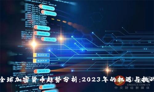 全球加密货币趋势分析：2023年的机遇与挑战