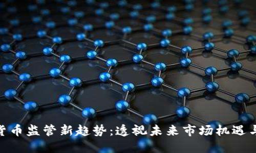 加密货币监管新趋势：透视未来市场机遇与风险
