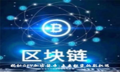 揭秘GPV加密货币：未来投资的新机遇