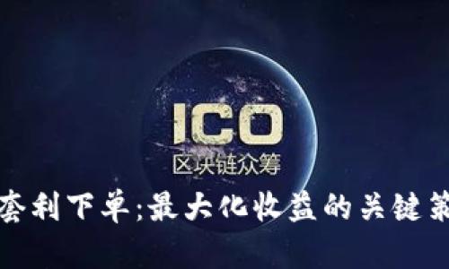 加密货币套利下单：最大化收益的关键策略与技巧