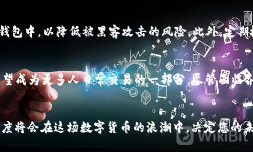    SCE 加密货币：掌握数字资产新未来的机会与挑战  / 

 guanjianxi  SCE，加密货币，数字资产，投资机会，区块链技术  /guanjianxi 

引言：数字资产的崛起
在当今数字化迅速发展的时代，加密货币如雨后春笋般涌现，成为投资者和金融科技爱好者关注的焦点。其中，SCE加密货币因其独特性和潜在价值而备受瞩目。SCE不仅仅是一个简单的数字货币，更是一个与新技术、经济模式相结合的创新解决方案。

SCE加密货币的概念
首先，我们需要明确什么是SCE加密货币。SCE，全称为Super Coin Ecosystem，是基于区块链技术构建的去中心化数字货币。它的出现旨在解决现有货币体系中的一些局限性，比如交易速度慢、成本高和透明度不足等问题。

为什么选择SCE加密货币？
对于那些想要进入加密货币市场的投资者来说，SCE提供了一种可能的理想选择。首先，SCE采用了先进的区块链技术，能够实现快速、低手续费的交易。此外，SCE背后有强大的开发团队和社区支持，这为其未来发展提供了坚实的基础。

投资SCE的潜在收益
许多人在讨论SCE加密货币时，最关心的莫过于投资的潜在收益。对于早期投资者来说，SCE在未来可能迎来价格的飞速上涨，类似于比特币在早期阶段的表现。虽然加密货币市场充满不确定性，但一些分析师认为，随着更多商家和消费者开始接受SCE，其价值必然会水涨船高。

风险与挑战：不可忽视的现实
当然，投资SCE并非没有风险。与其他加密货币一样，SCE也面临着市场波动、技术更新和政策法规等多方面的挑战。例如，尽管SCE具有良好的技术基础，但如果不能有效地推广并赢得广泛接受，它的市场表现将会受到影响。此外，加密货币市场的监管日益趋严，各国的政策变化可能会直接影响到SCE的未来。

实际应用场景
SCE的应用远超出传统意义上的数字货币。可以想象其在电商、在线支付、甚至是跨国贸易中的潜在应用。例如，许多电商平台开始支持SCE支付，这使得消费者在国际购物时可以享受更低的手续费和更快的交易速度。此外，一些初创企业也已经在探索如何将SCE应用于智能合约和去中心化金融（DeFi）等领域。

个人见解：未来的发展方向
作为一个长期关注加密货币的人，我认为SCE的发展潜力还需要时间来验证。虽然其技术架构和市场需求都表现出了良好的前景，但我们也必须保持警惕，不能抱有过于乐观的期待。个人建议，任何投资决策都应该建立在深入的市场调研基础上，详细了解项目的团队、技术、市场竞争及用户反馈，避免盲目跟风。

如何安全交易SCE？
对于普通投资者而言，提高安全意识至关重要。首先，要选择可靠的交易平台进行SCE的购买。其次，用户应当将资产转移到自己的冷钱包中，以降低被黑客攻击的风险。此外，定期检查账户和交易记录，也是维护自身资产安全的一条重要措施。

总结：拥抱未来的数字货币
SCE加密货币的出现，正如一场掀起的区块链革命，给我们带来了崭新的投资机会和挑战。随着科技的不断进步和市场的成熟，SCE有望成为更多人日常交易的一部分。尽管面临各种不确定因素，但只要审慎、理性地看待这一新兴领域，我们就能掌握这个数字资产的未来，开启一段新的财富旅程。

结束语
无论您是投资新手还是经验丰富的交易者，追求创新和拥抱变化是我们共同的目标。SCE加密货币的前景充满机遇，而您的选择和态度将会在这场数字货币的浪潮中，决定您的未来财富。